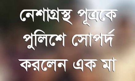 শাহজাদপুরে নেশাগ্রস্থ পূত্রকে পুলিশে সোপর্দ করলেন এক মা