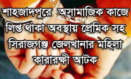 শাহজাদপুরে অসামাজিক কাজে লিপ্ত থাকা অবস্থায় প্রেমিক সহ সিরাজগঞ্জ জেলখানার মহিলা কারারক্ষী আটক